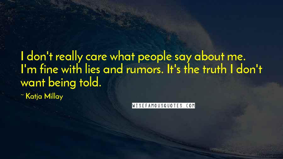 Katja Millay Quotes: I don't really care what people say about me. I'm fine with lies and rumors. It's the truth I don't want being told.