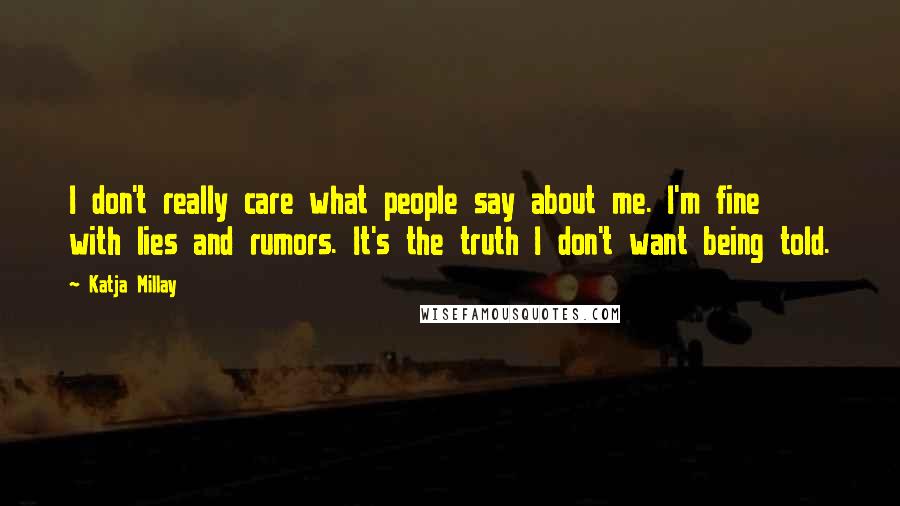 Katja Millay Quotes: I don't really care what people say about me. I'm fine with lies and rumors. It's the truth I don't want being told.