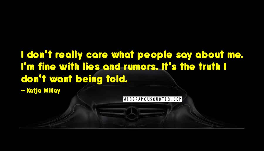 Katja Millay Quotes: I don't really care what people say about me. I'm fine with lies and rumors. It's the truth I don't want being told.