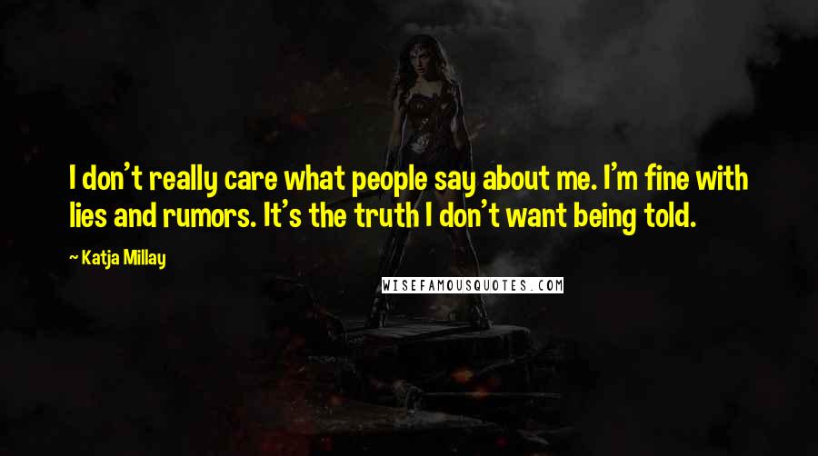 Katja Millay Quotes: I don't really care what people say about me. I'm fine with lies and rumors. It's the truth I don't want being told.