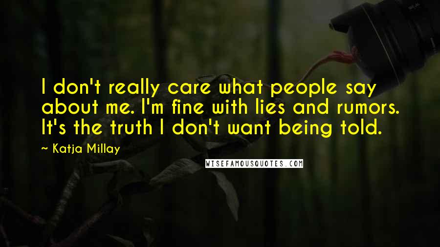 Katja Millay Quotes: I don't really care what people say about me. I'm fine with lies and rumors. It's the truth I don't want being told.