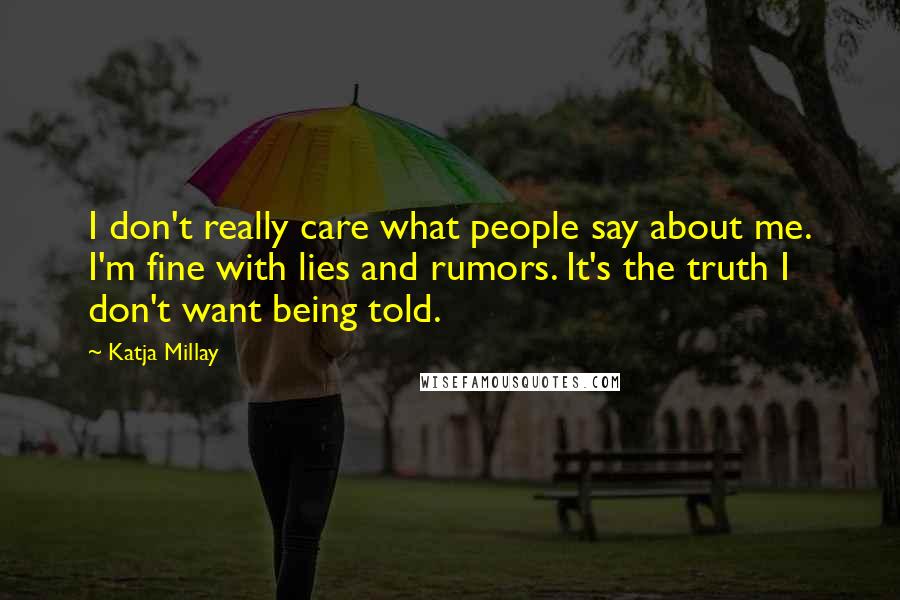 Katja Millay Quotes: I don't really care what people say about me. I'm fine with lies and rumors. It's the truth I don't want being told.