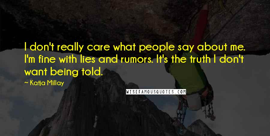 Katja Millay Quotes: I don't really care what people say about me. I'm fine with lies and rumors. It's the truth I don't want being told.