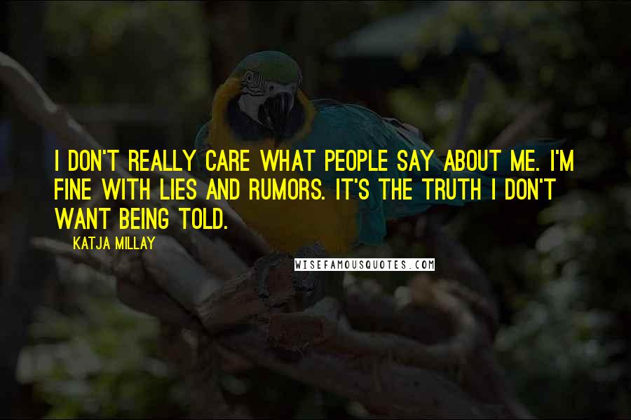 Katja Millay Quotes: I don't really care what people say about me. I'm fine with lies and rumors. It's the truth I don't want being told.