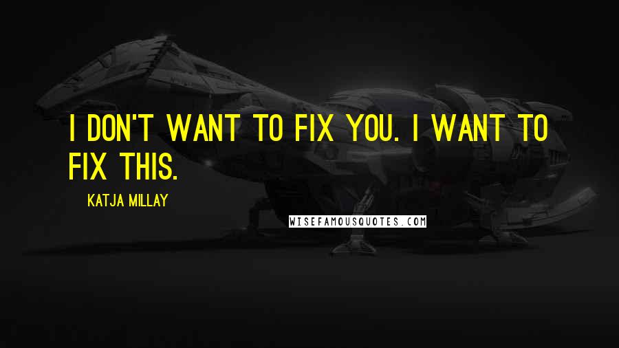 Katja Millay Quotes: I don't want to fix you. I want to fix this.