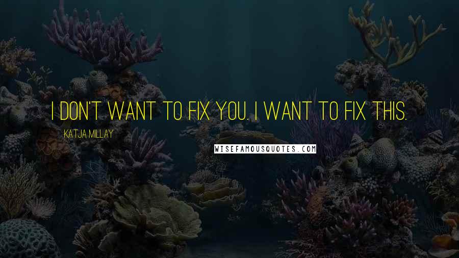 Katja Millay Quotes: I don't want to fix you. I want to fix this.