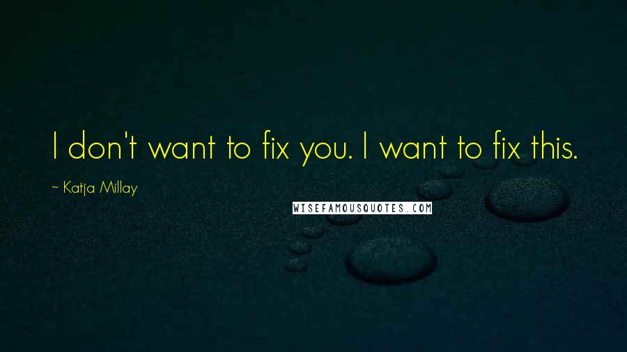 Katja Millay Quotes: I don't want to fix you. I want to fix this.