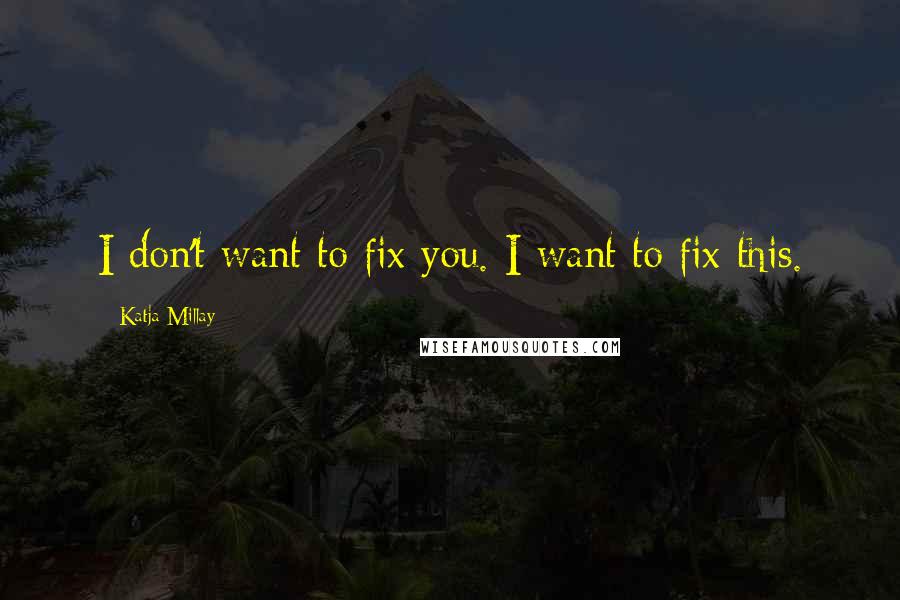 Katja Millay Quotes: I don't want to fix you. I want to fix this.