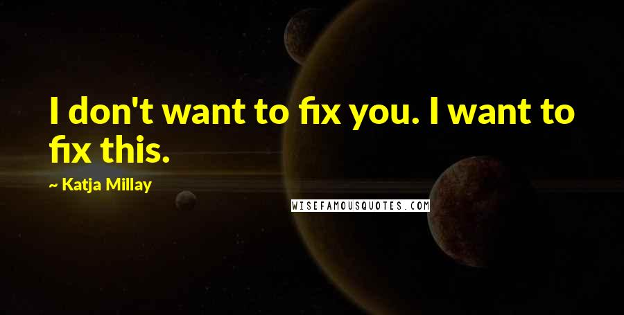 Katja Millay Quotes: I don't want to fix you. I want to fix this.