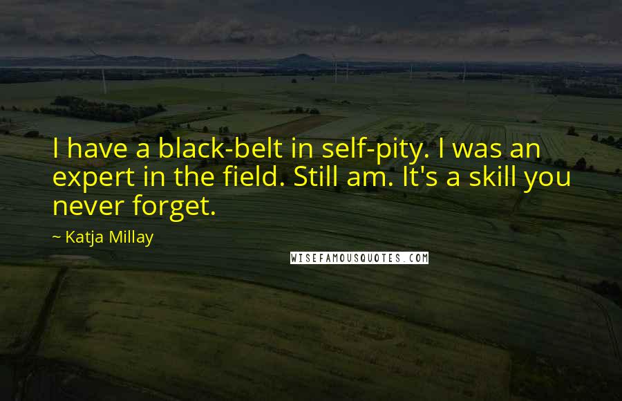 Katja Millay Quotes: I have a black-belt in self-pity. I was an expert in the field. Still am. It's a skill you never forget.