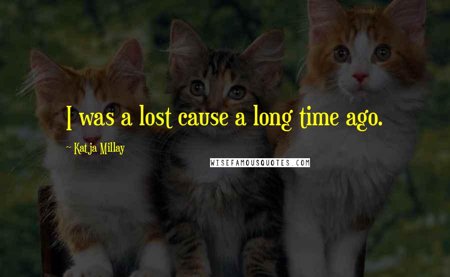 Katja Millay Quotes: I was a lost cause a long time ago.