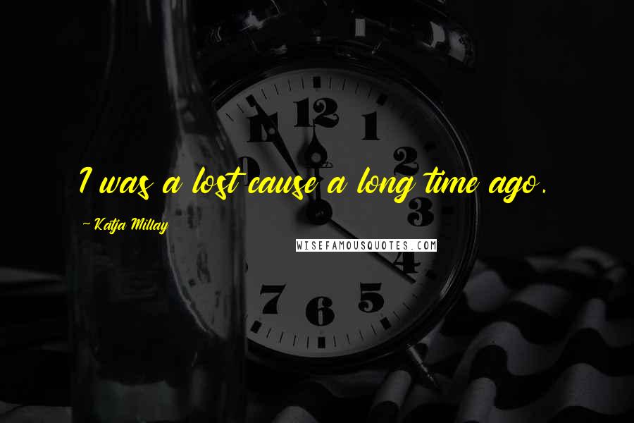 Katja Millay Quotes: I was a lost cause a long time ago.