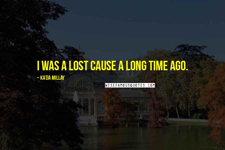 Katja Millay Quotes: I was a lost cause a long time ago.