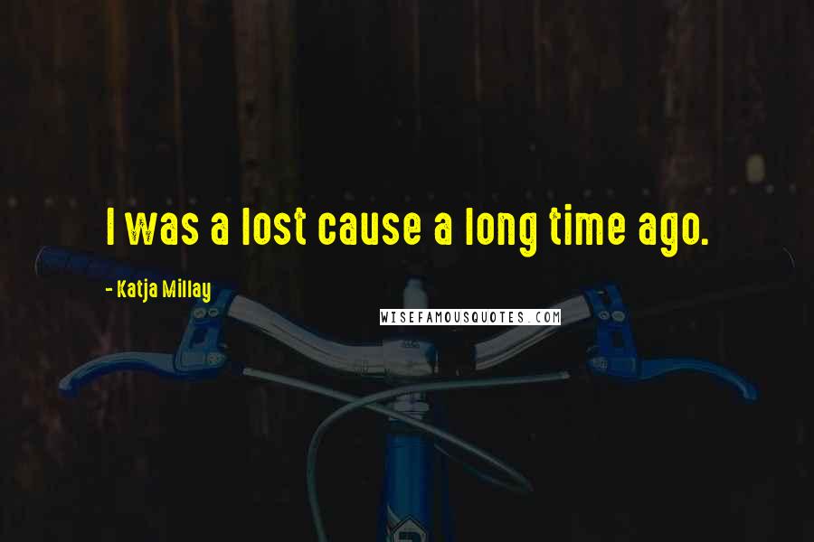 Katja Millay Quotes: I was a lost cause a long time ago.
