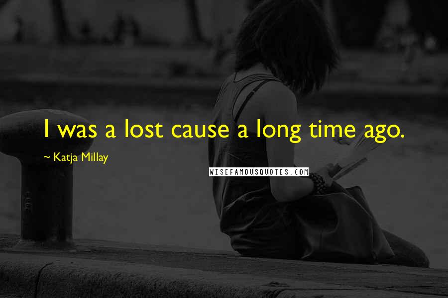 Katja Millay Quotes: I was a lost cause a long time ago.