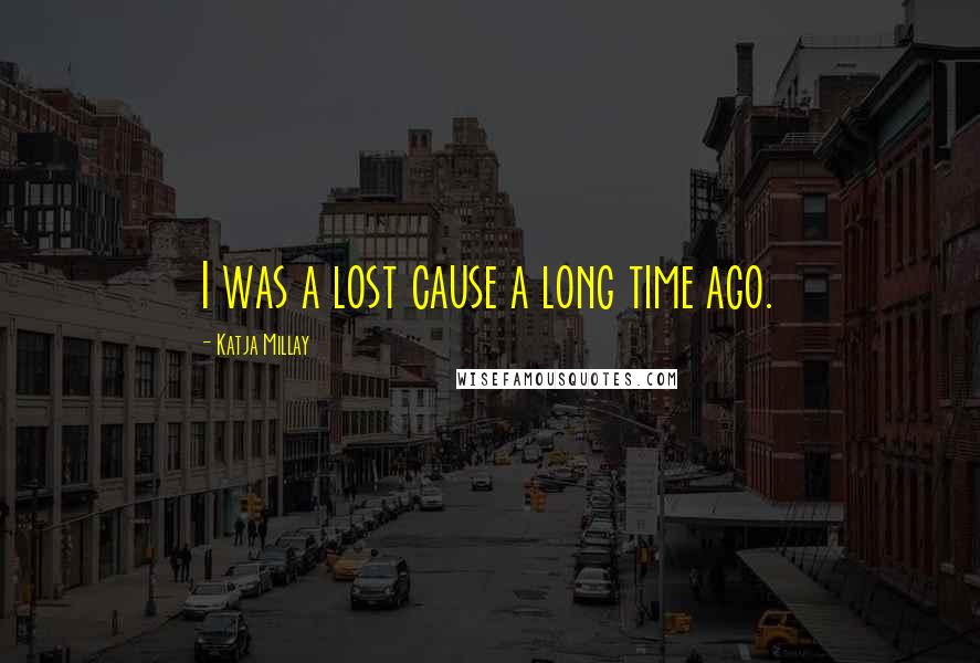 Katja Millay Quotes: I was a lost cause a long time ago.