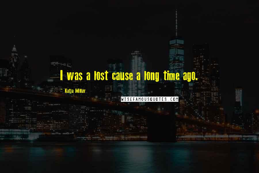 Katja Millay Quotes: I was a lost cause a long time ago.