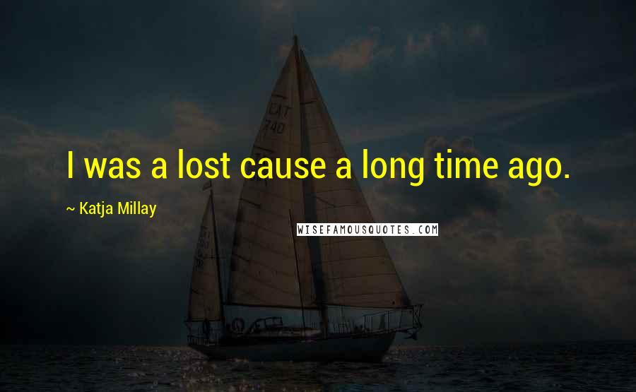 Katja Millay Quotes: I was a lost cause a long time ago.