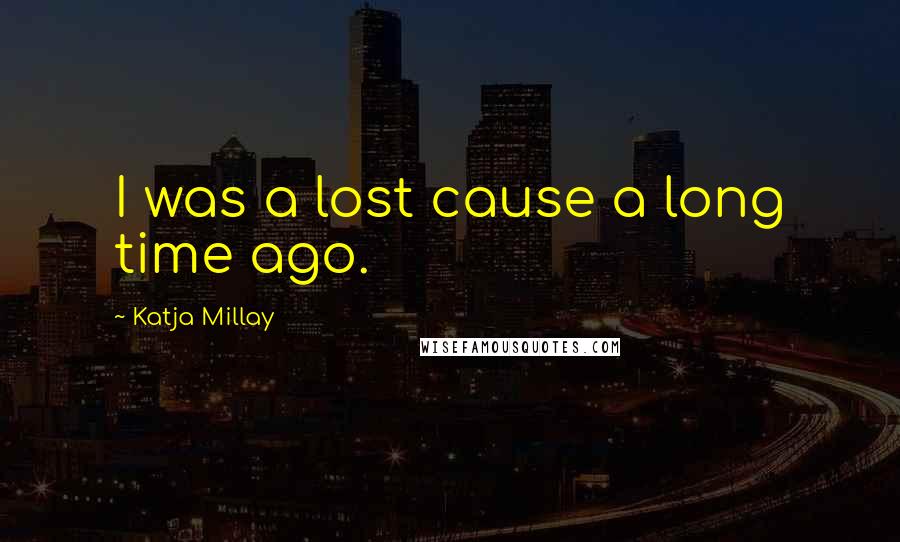 Katja Millay Quotes: I was a lost cause a long time ago.