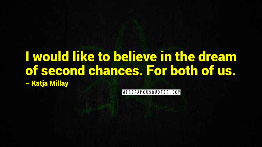 Katja Millay Quotes: I would like to believe in the dream of second chances. For both of us.
