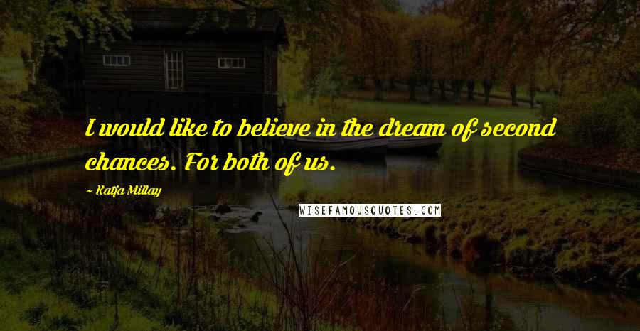Katja Millay Quotes: I would like to believe in the dream of second chances. For both of us.