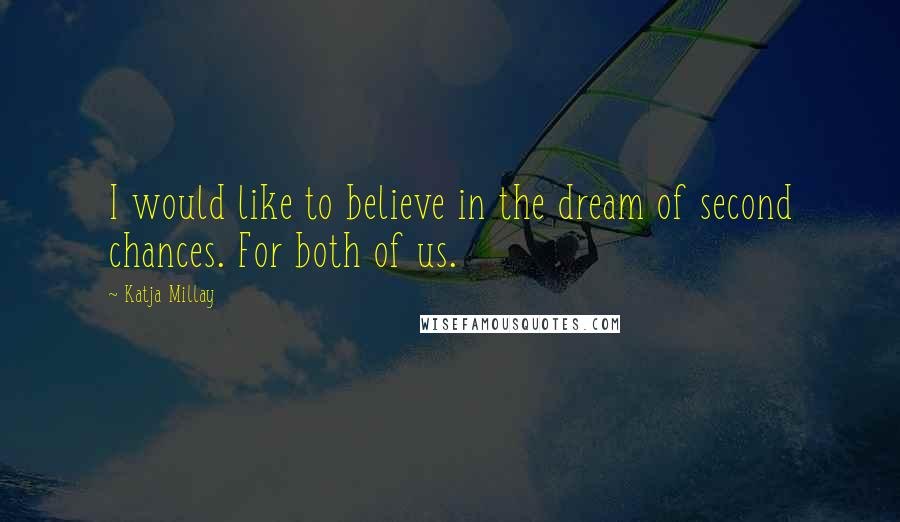 Katja Millay Quotes: I would like to believe in the dream of second chances. For both of us.