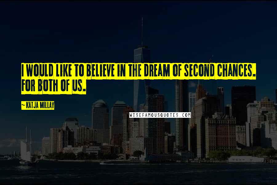 Katja Millay Quotes: I would like to believe in the dream of second chances. For both of us.