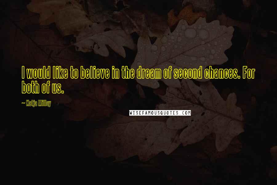 Katja Millay Quotes: I would like to believe in the dream of second chances. For both of us.