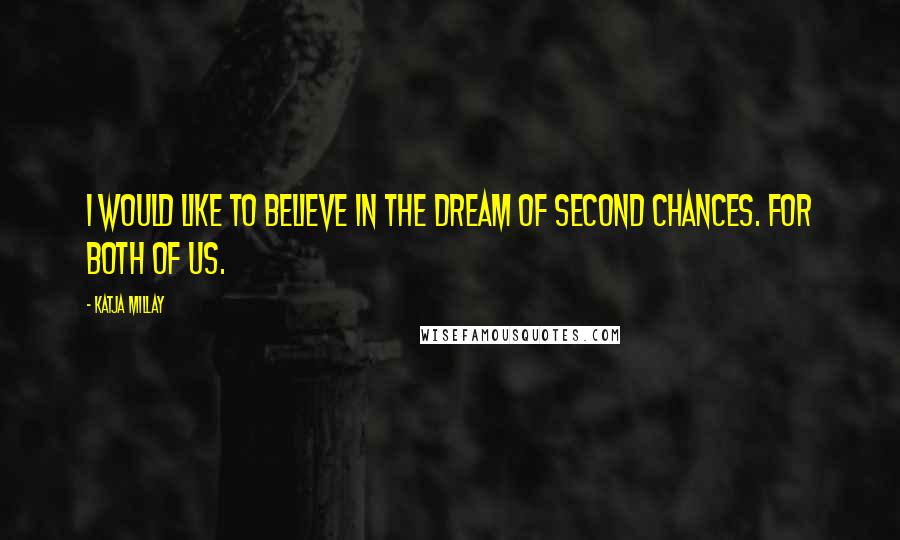Katja Millay Quotes: I would like to believe in the dream of second chances. For both of us.