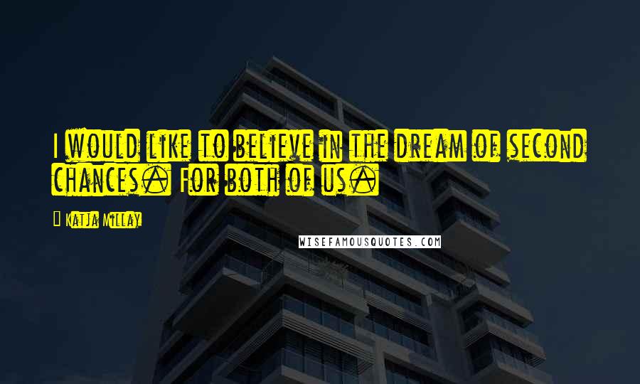 Katja Millay Quotes: I would like to believe in the dream of second chances. For both of us.