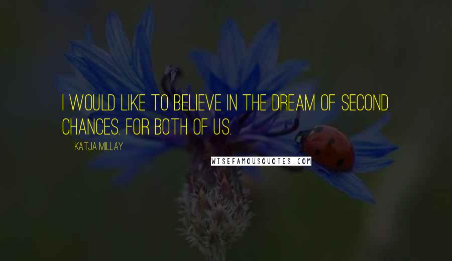 Katja Millay Quotes: I would like to believe in the dream of second chances. For both of us.