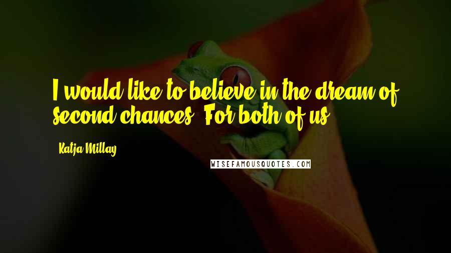 Katja Millay Quotes: I would like to believe in the dream of second chances. For both of us.