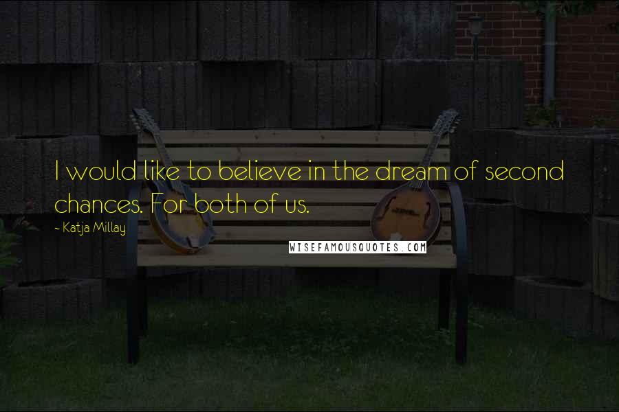 Katja Millay Quotes: I would like to believe in the dream of second chances. For both of us.