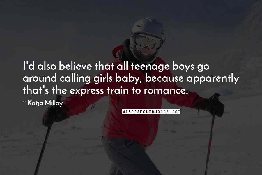 Katja Millay Quotes: I'd also believe that all teenage boys go around calling girls baby, because apparently that's the express train to romance.