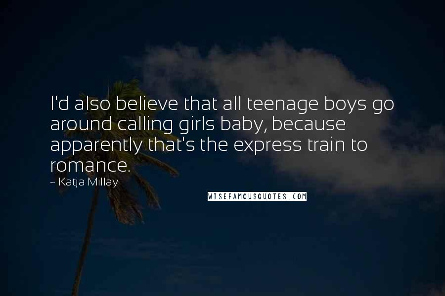 Katja Millay Quotes: I'd also believe that all teenage boys go around calling girls baby, because apparently that's the express train to romance.