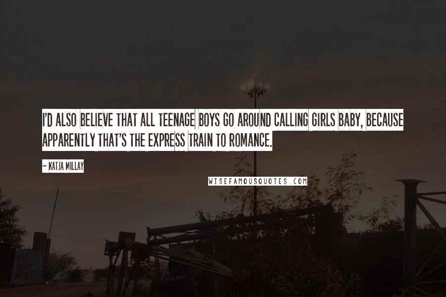 Katja Millay Quotes: I'd also believe that all teenage boys go around calling girls baby, because apparently that's the express train to romance.