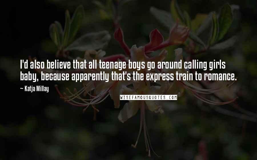 Katja Millay Quotes: I'd also believe that all teenage boys go around calling girls baby, because apparently that's the express train to romance.