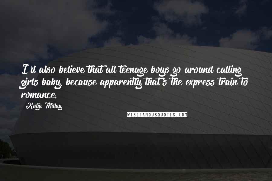 Katja Millay Quotes: I'd also believe that all teenage boys go around calling girls baby, because apparently that's the express train to romance.