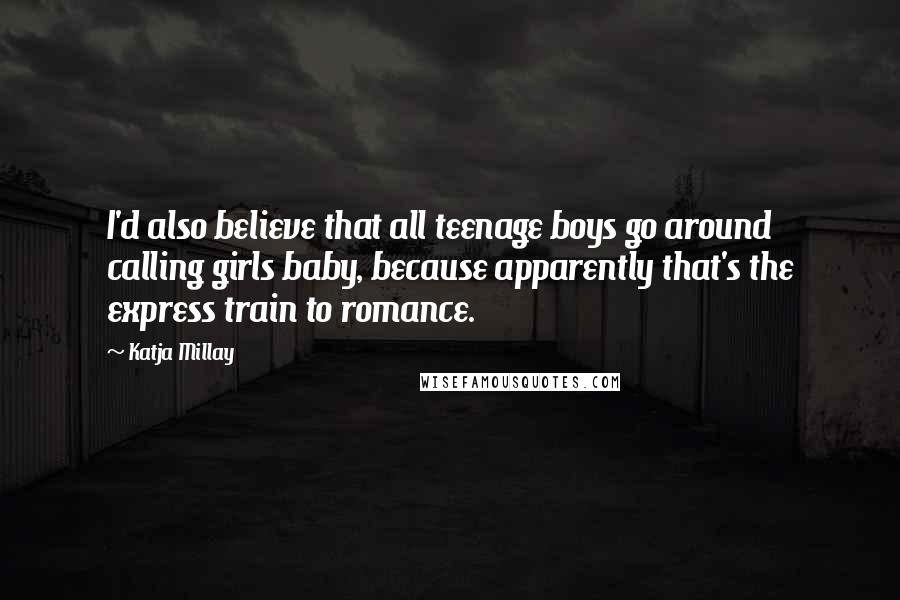 Katja Millay Quotes: I'd also believe that all teenage boys go around calling girls baby, because apparently that's the express train to romance.