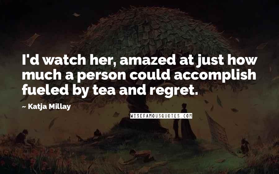 Katja Millay Quotes: I'd watch her, amazed at just how much a person could accomplish fueled by tea and regret.