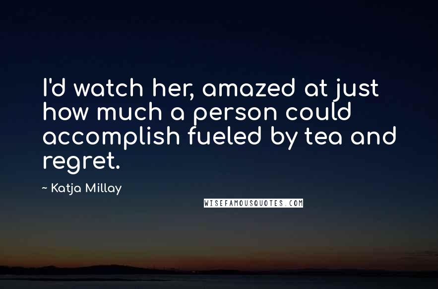 Katja Millay Quotes: I'd watch her, amazed at just how much a person could accomplish fueled by tea and regret.