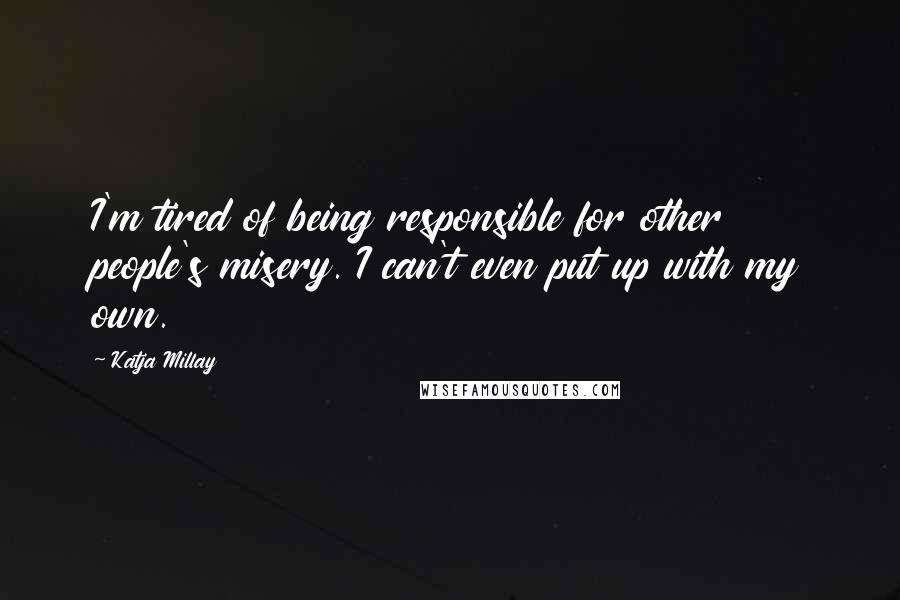 Katja Millay Quotes: I'm tired of being responsible for other people's misery. I can't even put up with my own.