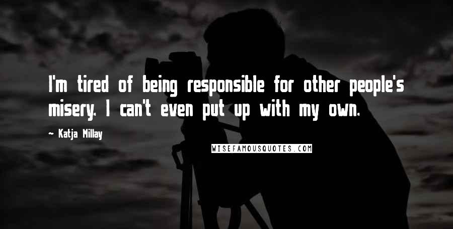 Katja Millay Quotes: I'm tired of being responsible for other people's misery. I can't even put up with my own.