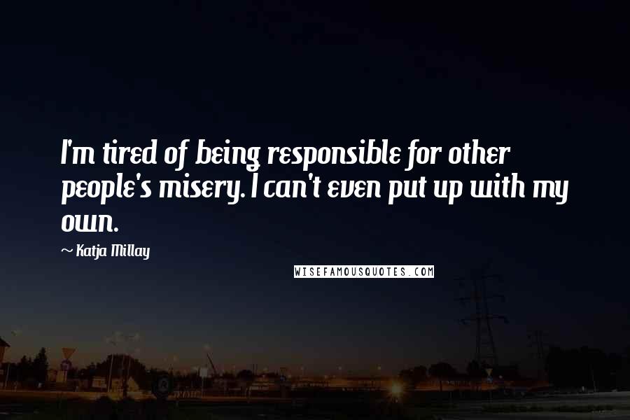 Katja Millay Quotes: I'm tired of being responsible for other people's misery. I can't even put up with my own.