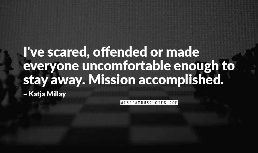 Katja Millay Quotes: I've scared, offended or made everyone uncomfortable enough to stay away. Mission accomplished.