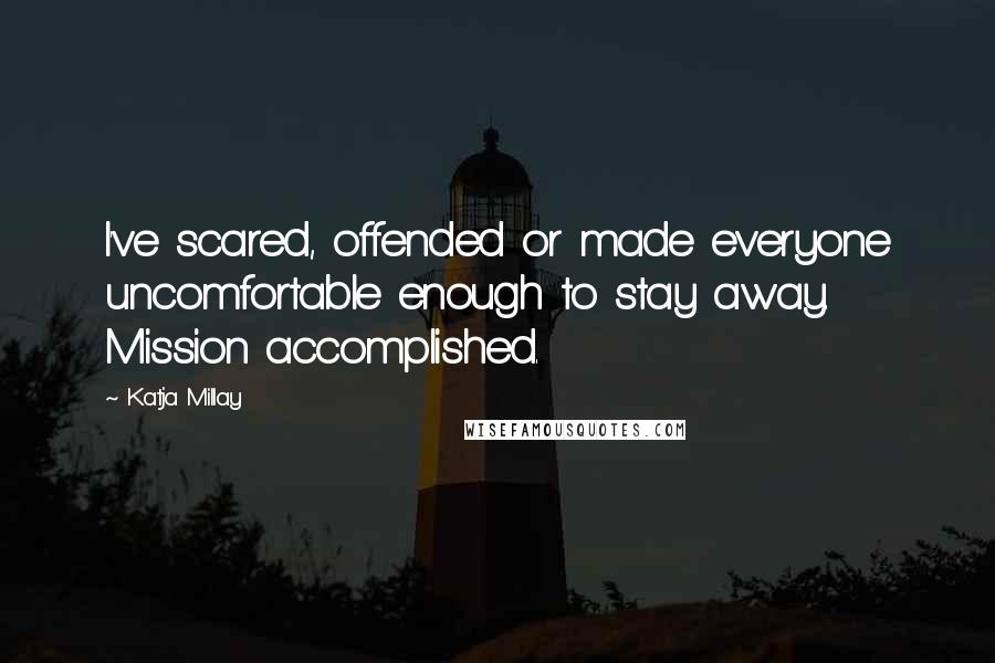 Katja Millay Quotes: I've scared, offended or made everyone uncomfortable enough to stay away. Mission accomplished.