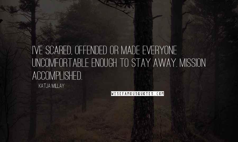 Katja Millay Quotes: I've scared, offended or made everyone uncomfortable enough to stay away. Mission accomplished.