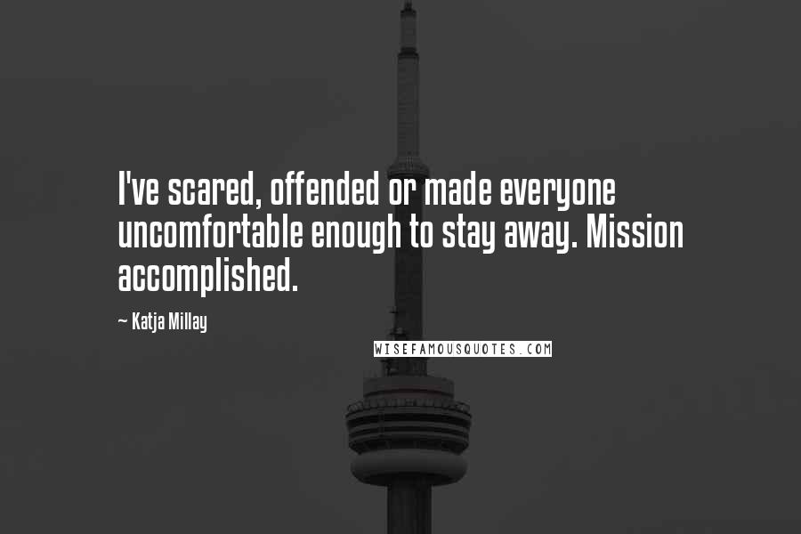 Katja Millay Quotes: I've scared, offended or made everyone uncomfortable enough to stay away. Mission accomplished.