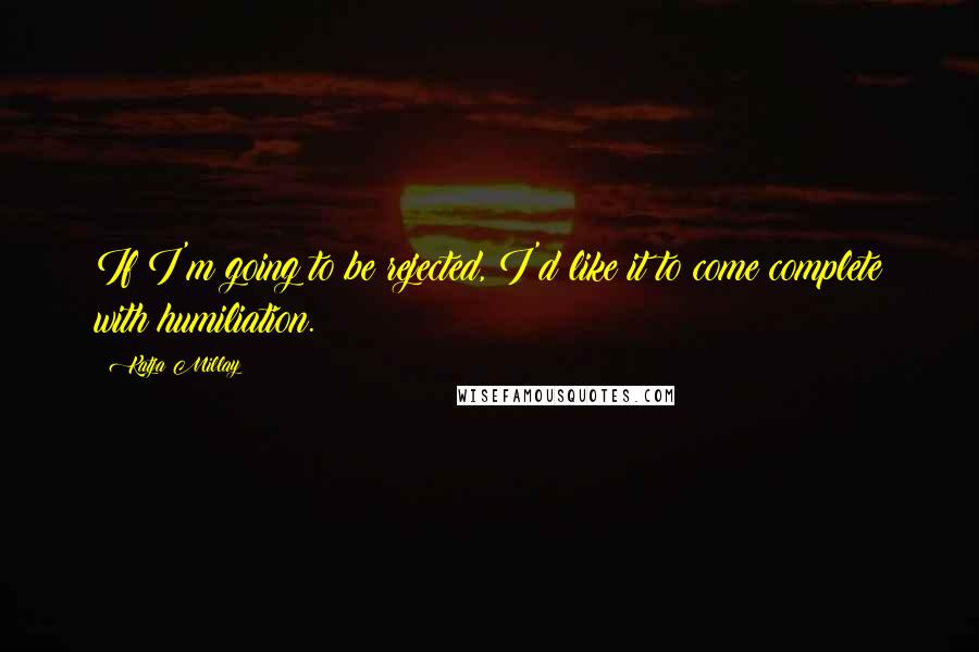 Katja Millay Quotes: If I'm going to be rejected, I'd like it to come complete with humiliation.