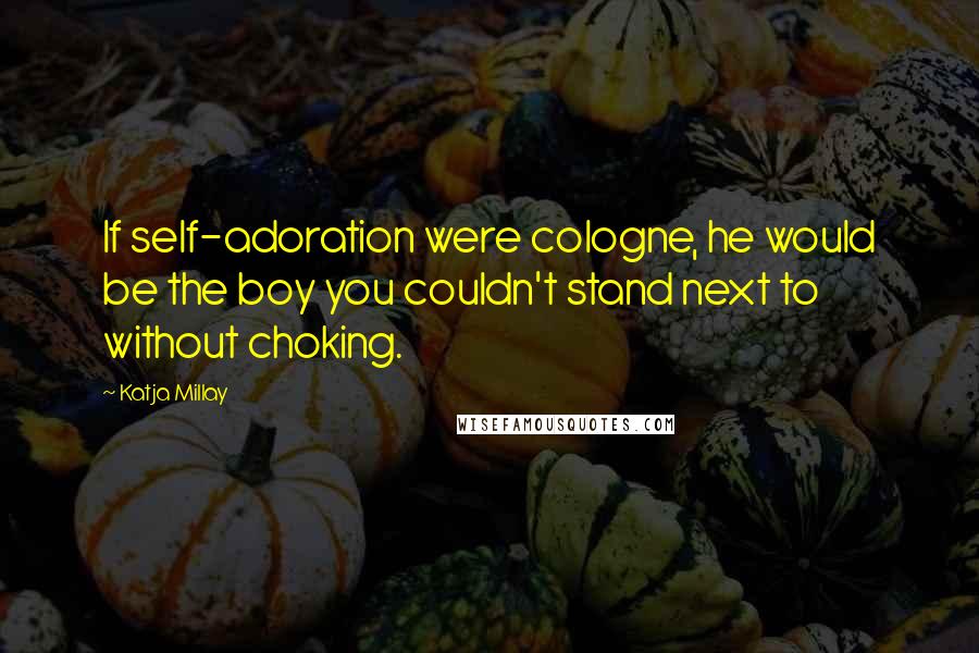 Katja Millay Quotes: If self-adoration were cologne, he would be the boy you couldn't stand next to without choking.
